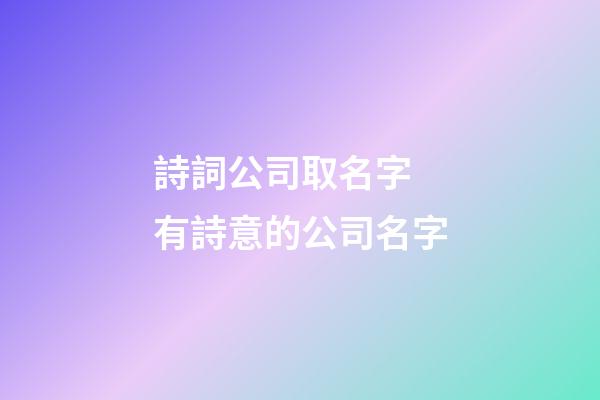 詩詞公司取名字 有詩意的公司名字-第1張-公司起名-玄機(jī)派